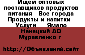 Ищем оптовых поставщиков продуктов питания - Все города Продукты и напитки » Услуги   . Ямало-Ненецкий АО,Муравленко г.